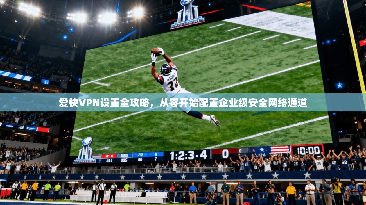 爱快VPN设置全攻略，从零开始配置企业级安全网络通道