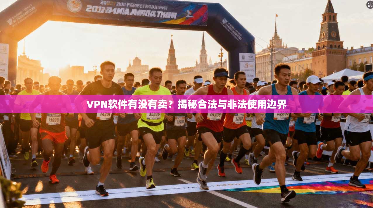 VPN软件有没有卖?揭秘合法与非法使用边界 VPN软件有没有卖?揭秘合法与非法使用边界