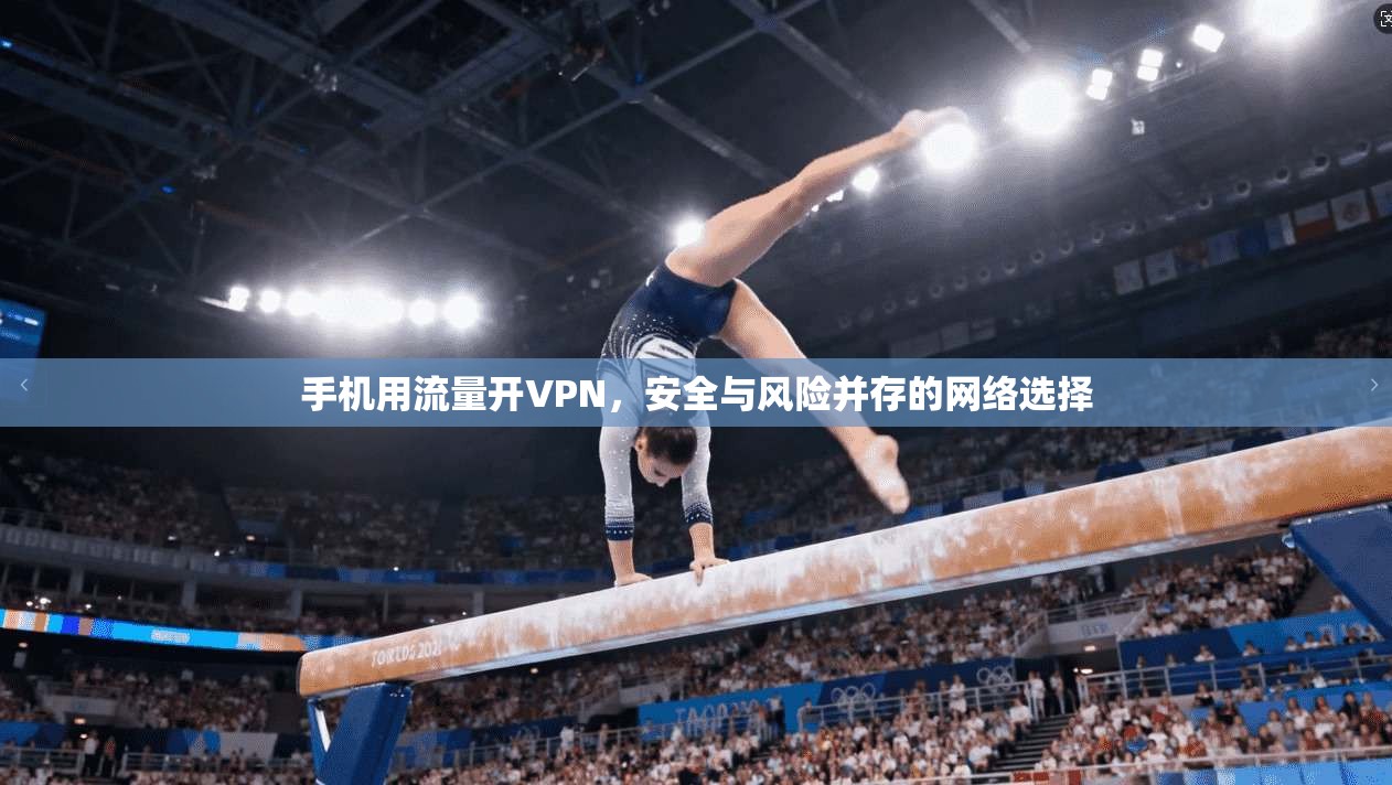 手机用流量开VPN，安全与风险并存的网络选择