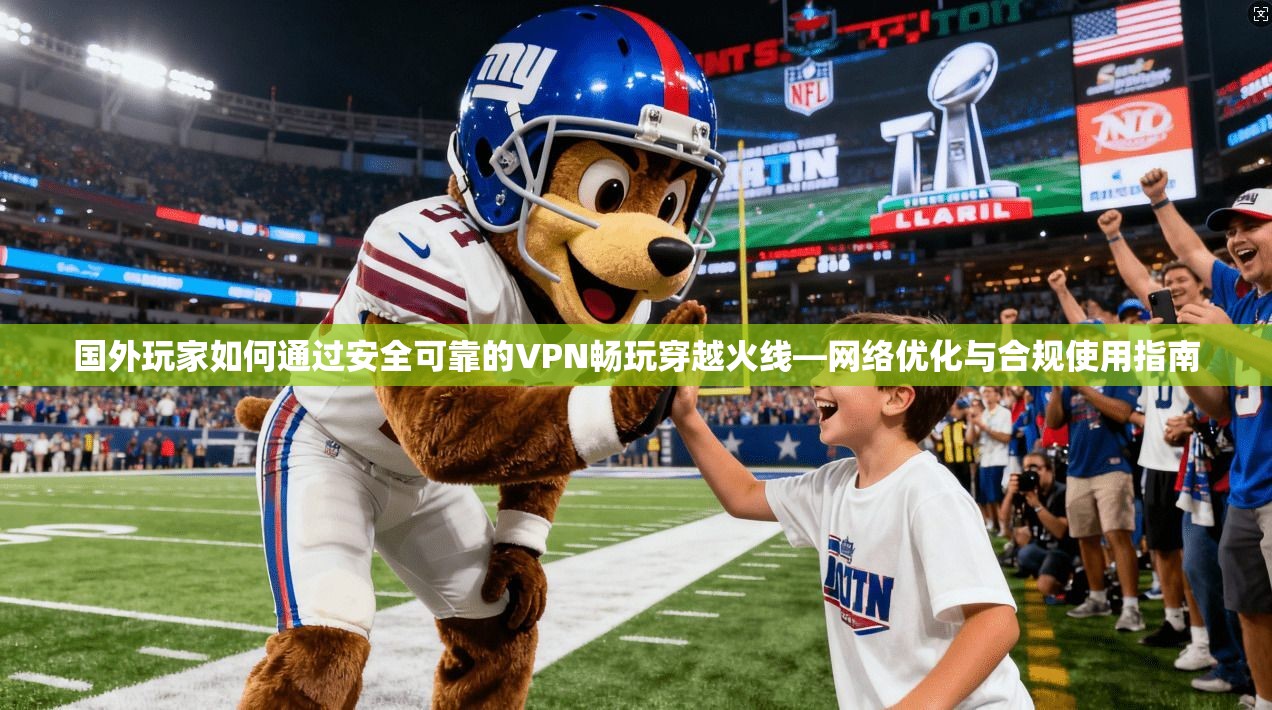 国外玩家如何通过安全可靠的VPN畅玩穿越火线—网络优化与合规使用指南 国外玩家如何通过安全可靠的VPN畅玩穿越火线—网络优化与合规使用指南