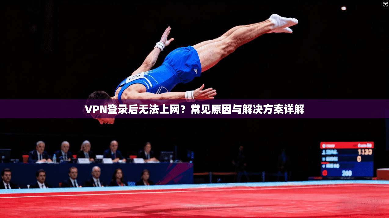 VPN登录后无法上网?常见原因与解决方案详解 VPN登录后无法上网?常见原因与解决方案详解