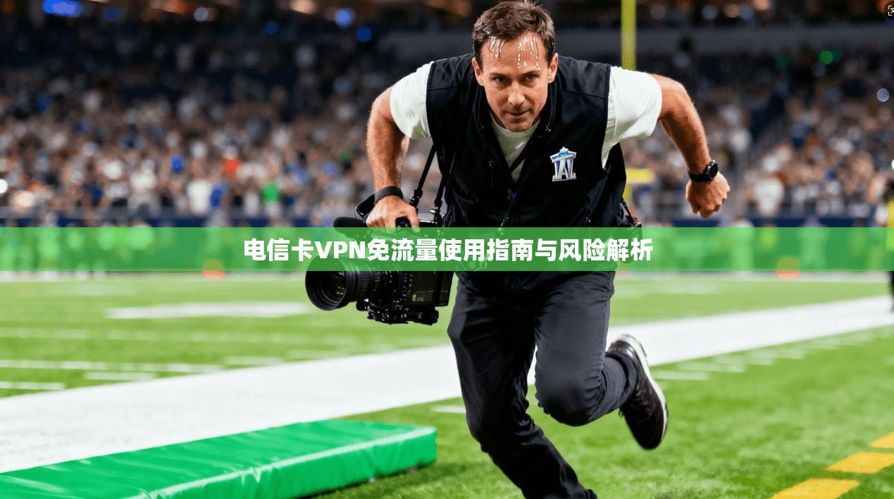 电信卡VPN免流量使用指南与风险解析