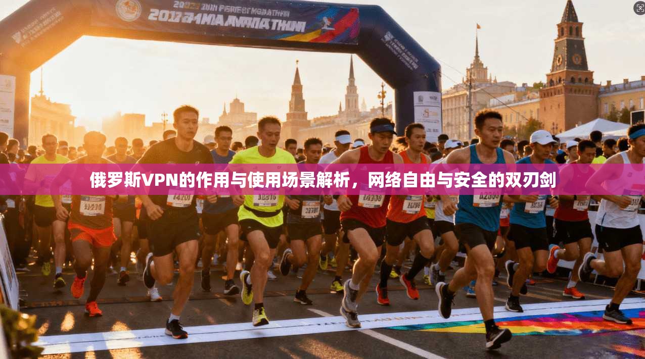 俄罗斯VPN的作用与使用场景解析，网络自由与安全的双刃剑