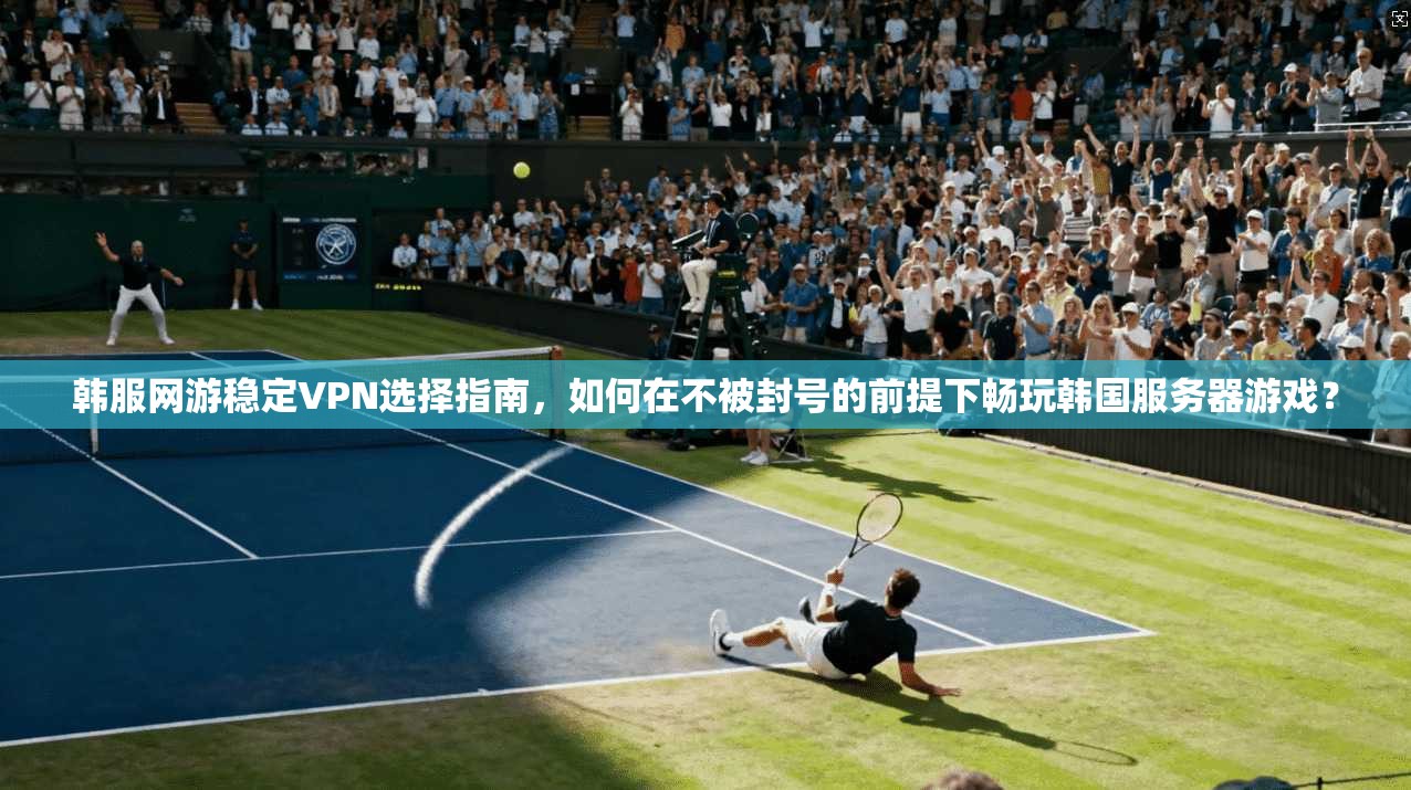 韩服网游稳定VPN选择指南,如何在不被封号的前提下畅玩韩国服务器游戏? 韩服网游稳定VPN选择指南,如何在不被封号的前提下畅玩韩国服务器游戏?