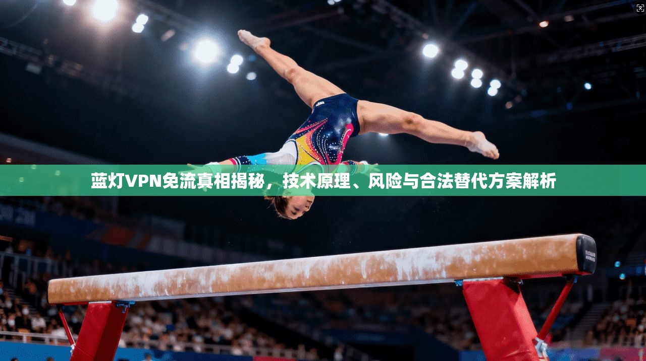 蓝灯VPN免流真相揭秘，技术原理、风险与合法替代方案解析