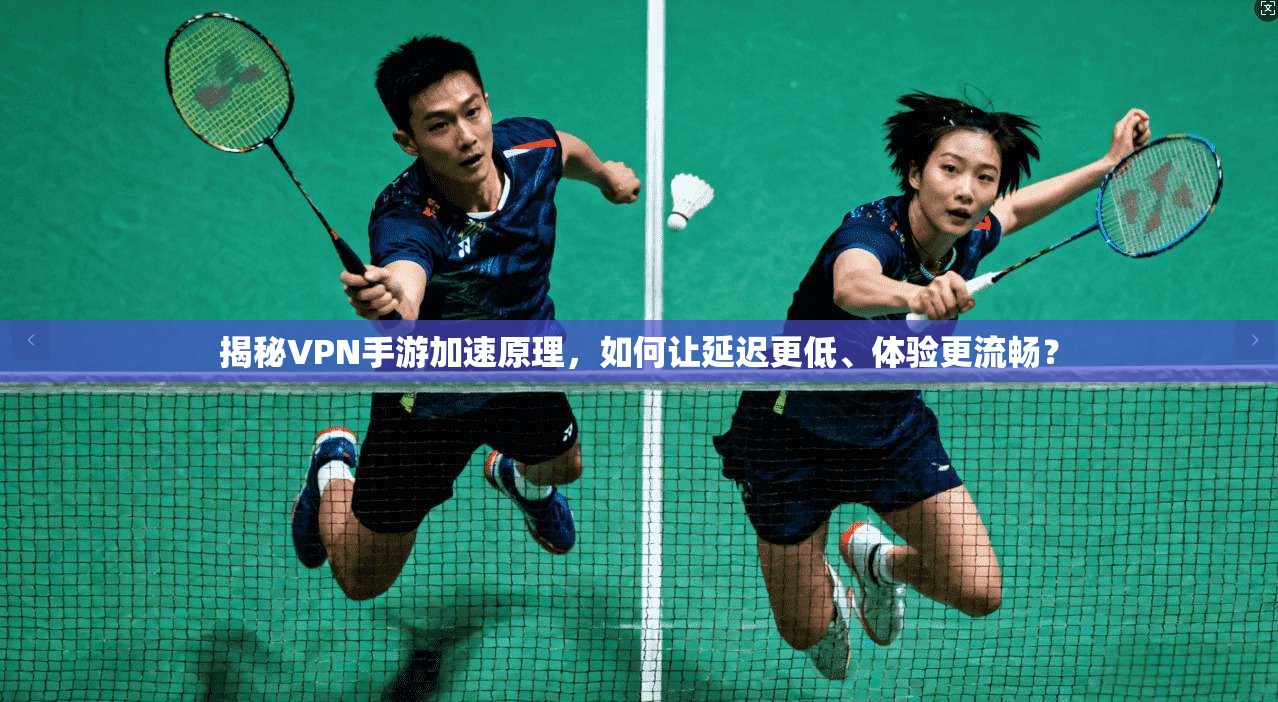 揭秘VPN手游加速原理,如何让延迟更低、体验更流畅? 揭秘VPN手游加速原理,如何让延迟更低、体验更流畅?