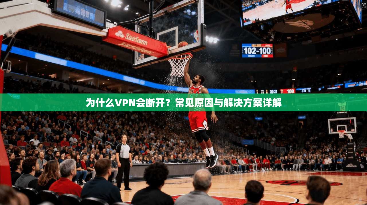 为什么VPN会断开?常见原因与解决方案详解 为什么VPN会断开?常见原因与解决方案详解