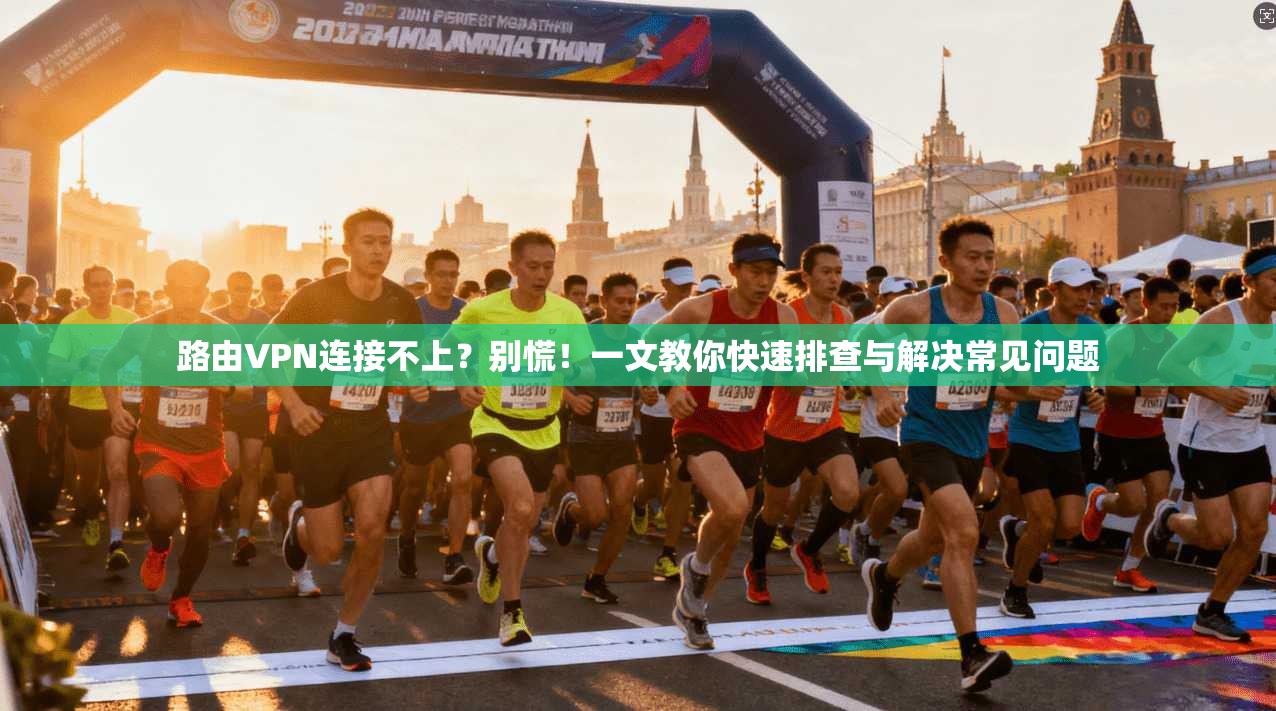 路由VPN连接不上?别慌!一文教你快速排查与解决常见问题 路由VPN连接不上?别慌!一文教你快速排查与解决常见问题