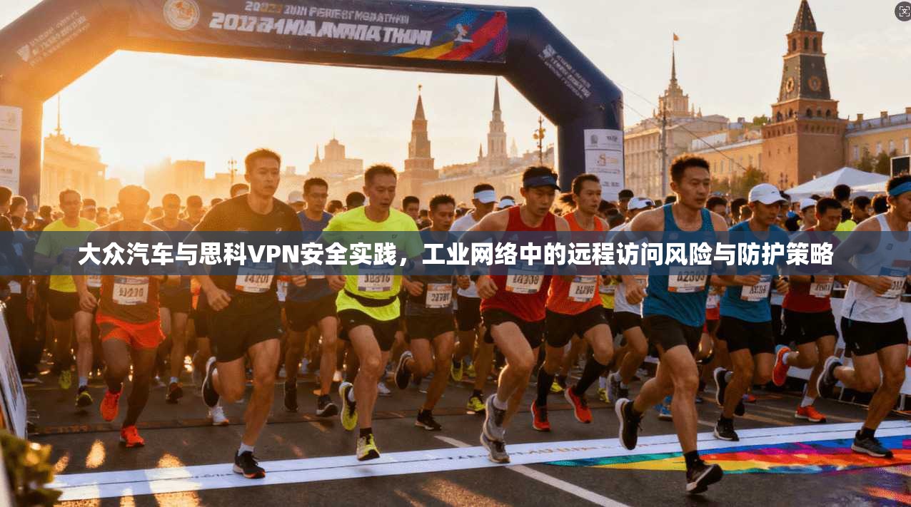 大众汽车与思科VPN安全实践,工业网络中的远程访问风险与防护策略 大众汽车与思科VPN安全实践,工业网络中的远程访问风险与防护策略