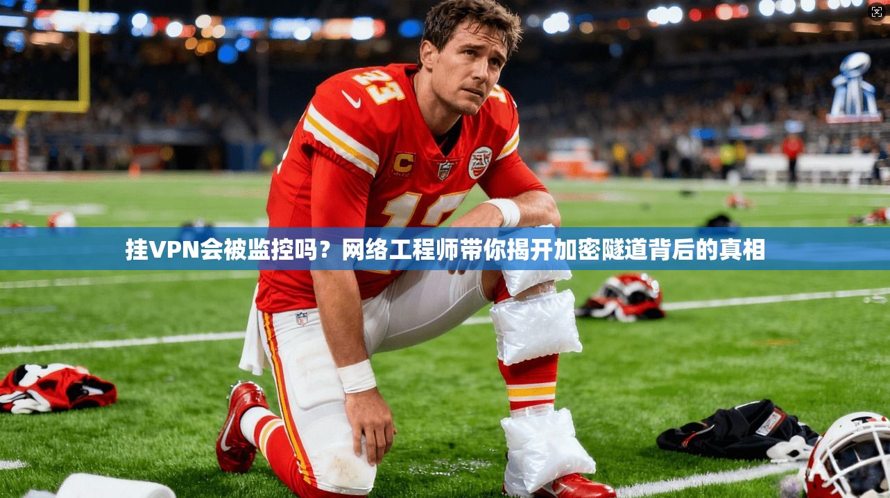 挂VPN会被监控吗？网络工程师带你揭开加密隧道背后的真相