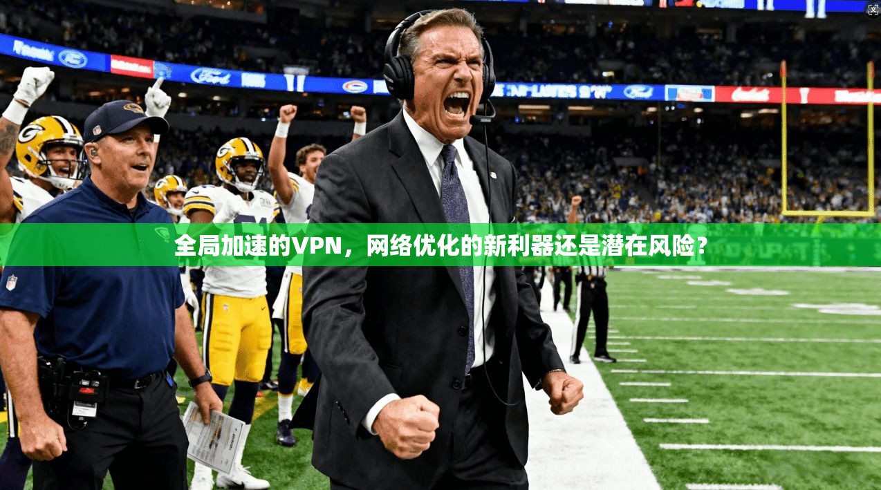 全局加速的VPN，网络优化的新利器还是潜在风险？