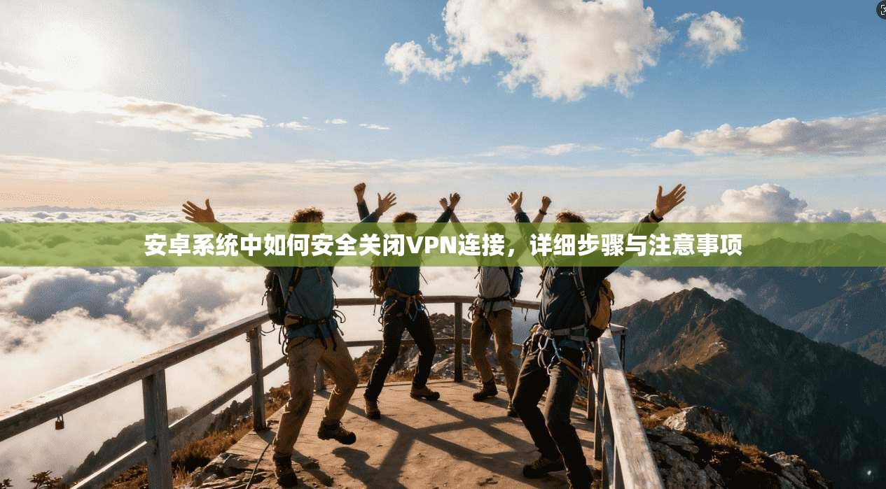 安卓系统中如何安全关闭VPN连接，详细步骤与注意事项