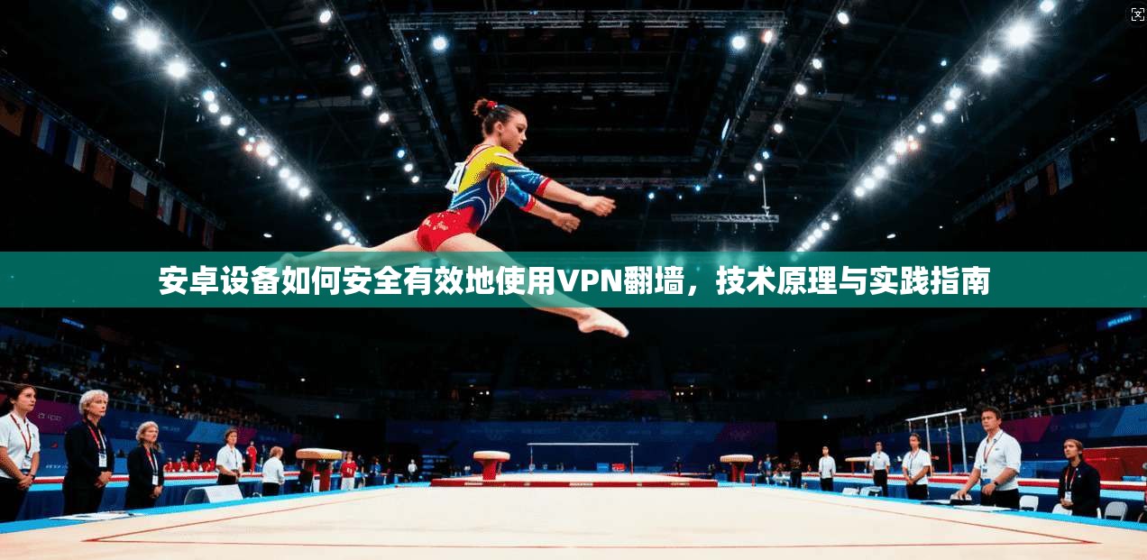 安卓设备如何安全有效地使用VPN翻墙，技术原理与实践指南