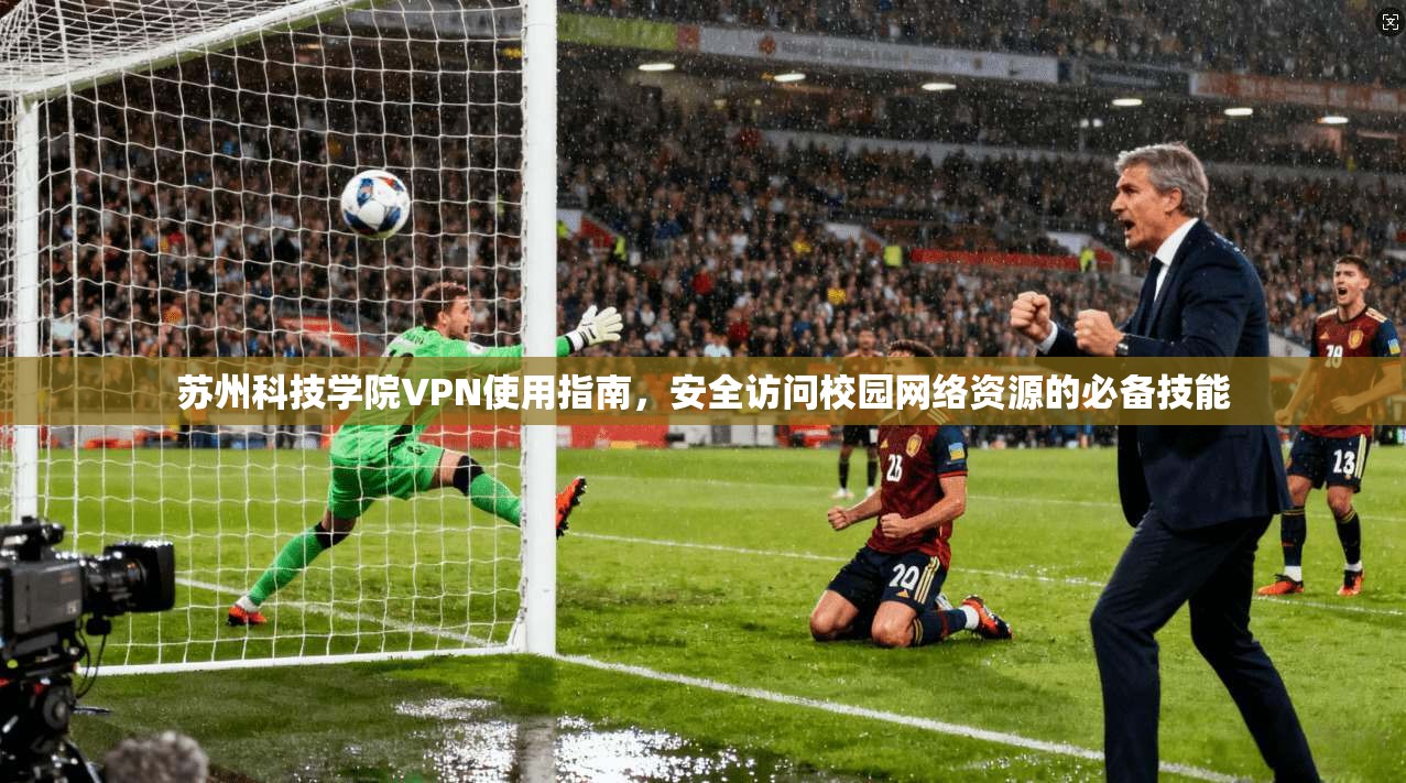 苏州科技学院VPN使用指南，安全访问校园网络资源的必备技能