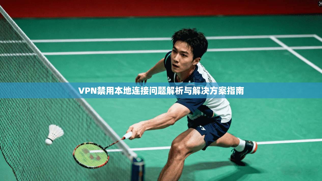 VPN禁用本地连接问题解析与解决方案指南