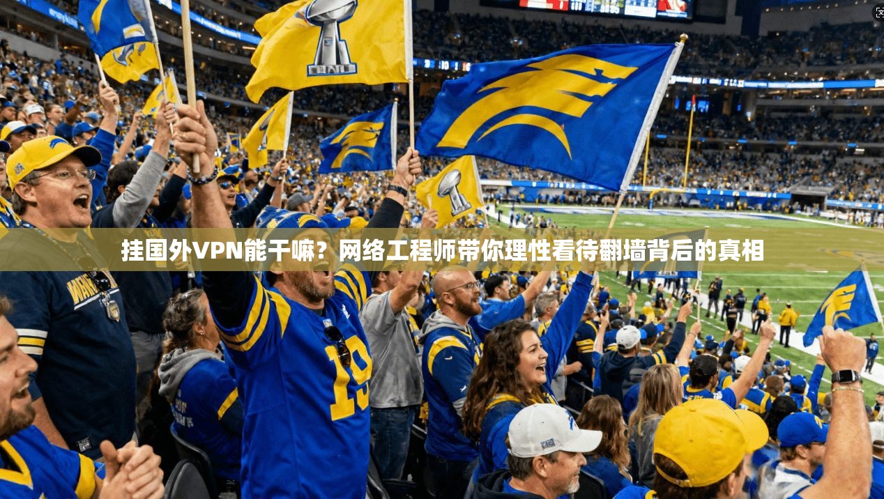 挂国外VPN能干嘛?网络工程师带你理性看待翻墙背后的真相 挂国外VPN能干嘛?网络工程师带你理性看待翻墙背后的真相