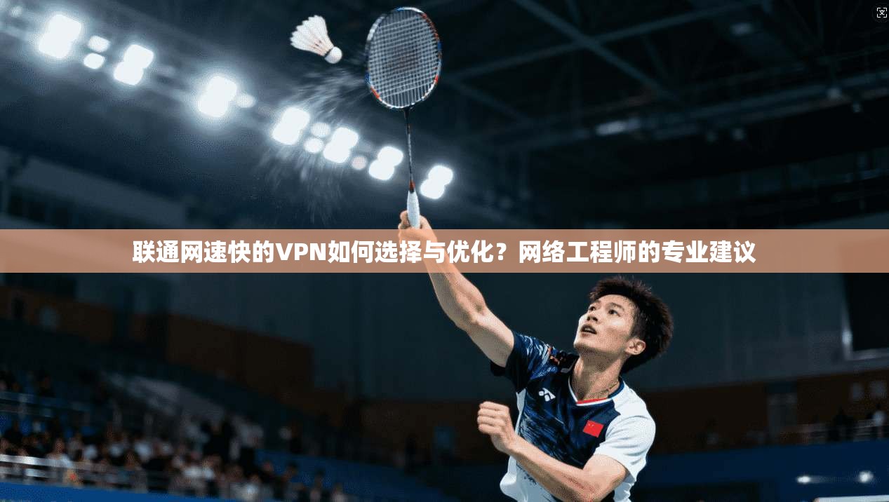 联通网速快的VPN如何选择与优化？网络工程师的专业建议
