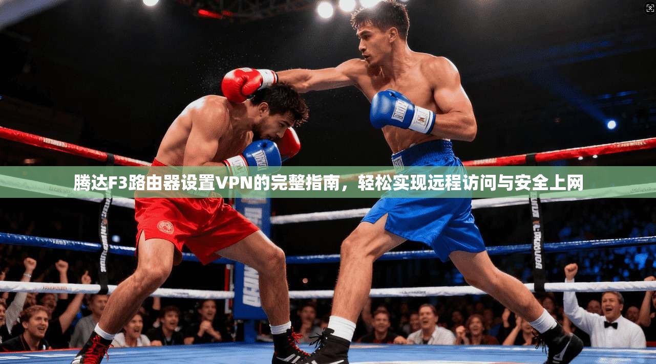 腾达F3路由器设置VPN的完整指南,轻松实现远程访问与安全上网 腾达F3路由器设置VPN的完整指南,轻松实现远程访问与安全上网