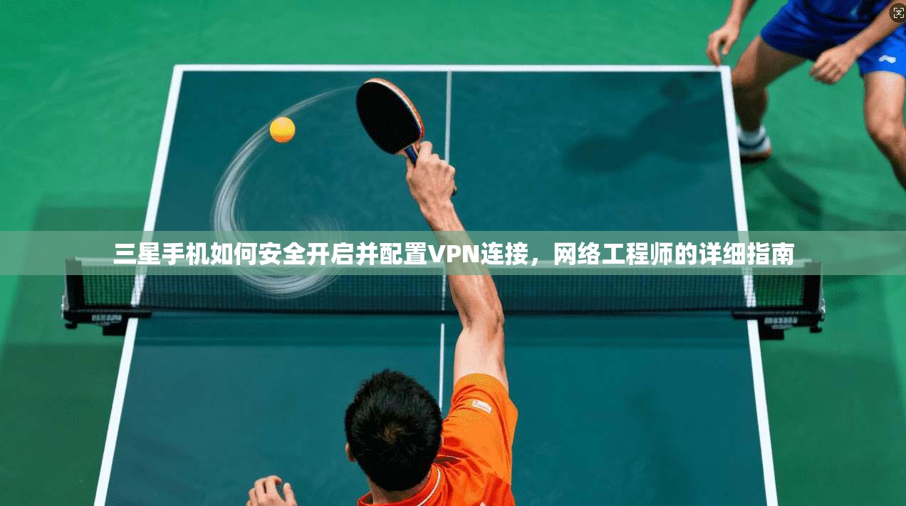 三星手机如何安全开启并配置VPN连接，网络工程师的详细指南
