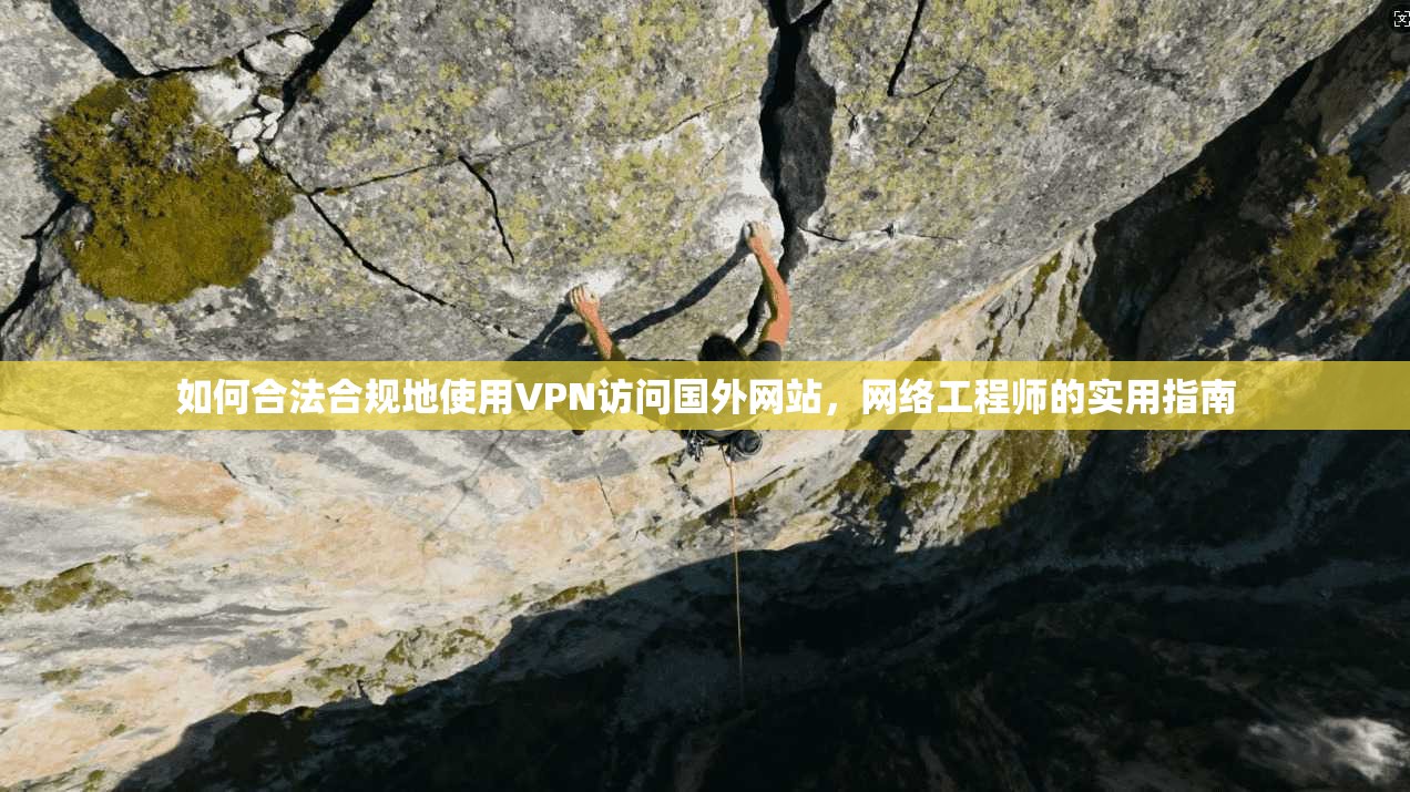 如何合法合规地使用VPN访问国外网站，网络工程师的实用指南