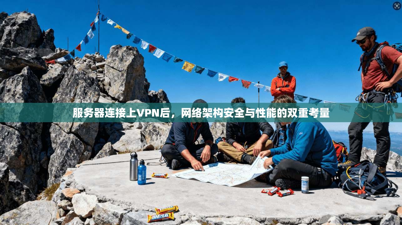服务器连接上VPN后,网络架构安全与性能的双重考量 服务器连接上VPN后,网络架构安全与性能的双重考量