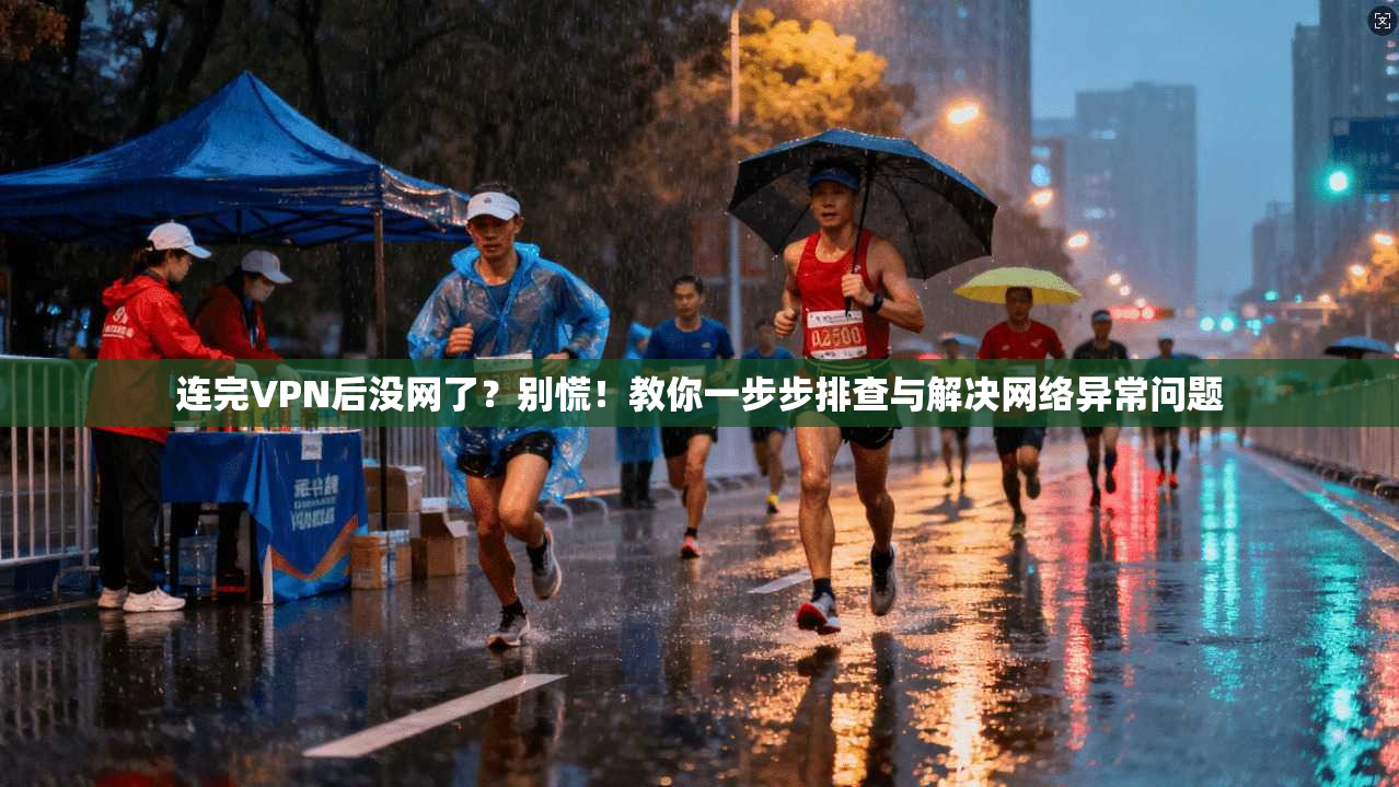 连完VPN后没网了?别慌!教你一步步排查与解决网络异常问题 连完VPN后没网了?别慌!教你一步步排查与解决网络异常问题