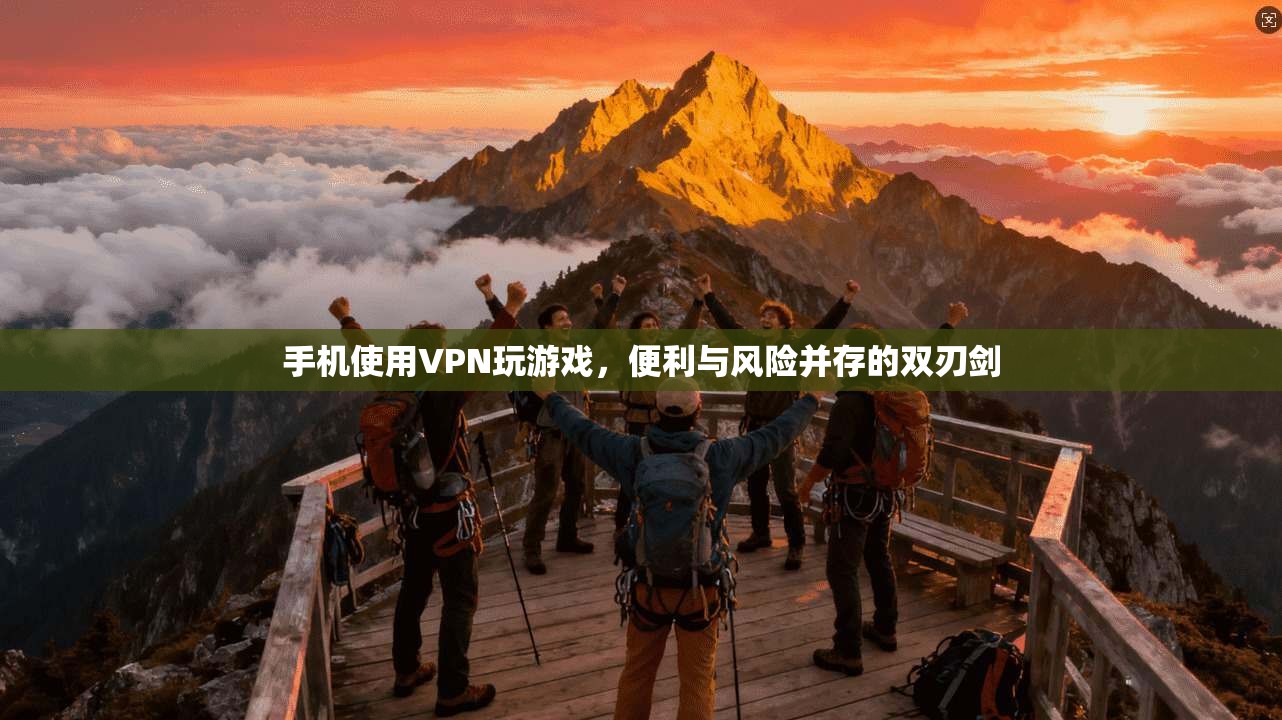 手机使用VPN玩游戏,便利与风险并存的双刃剑 手机使用VPN玩游戏,便利与风险并存的双刃剑