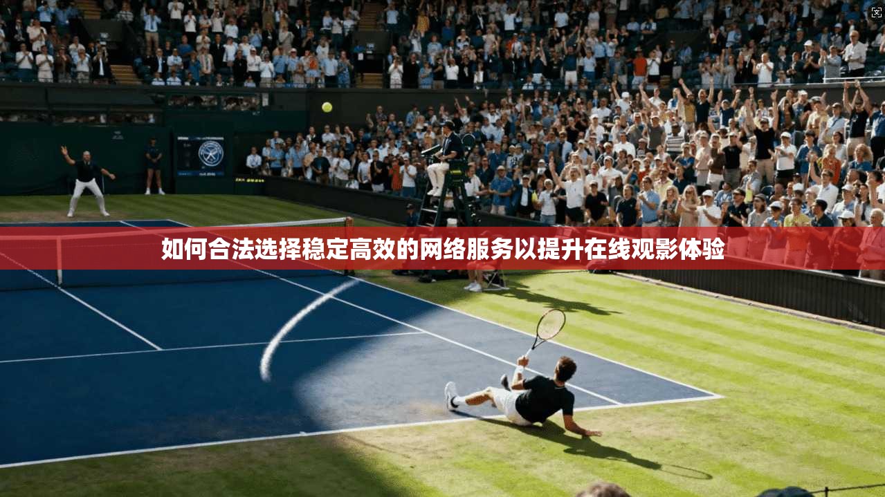 如何合法选择稳定高效的网络服务以提升在线观影体验 如何合法选择稳定高效的网络服务以提升在线观影体验