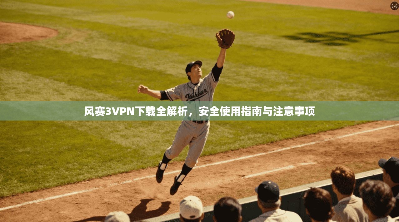 风赛3VPN下载全解析,安全使用指南与注意事项 风赛3VPN下载全解析,安全使用指南与注意事项