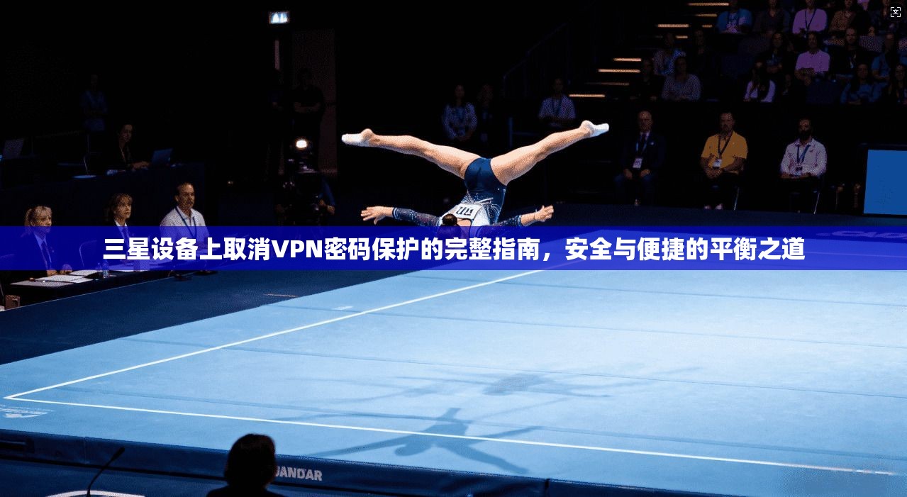 三星设备上取消VPN密码保护的完整指南，安全与便捷的平衡之道