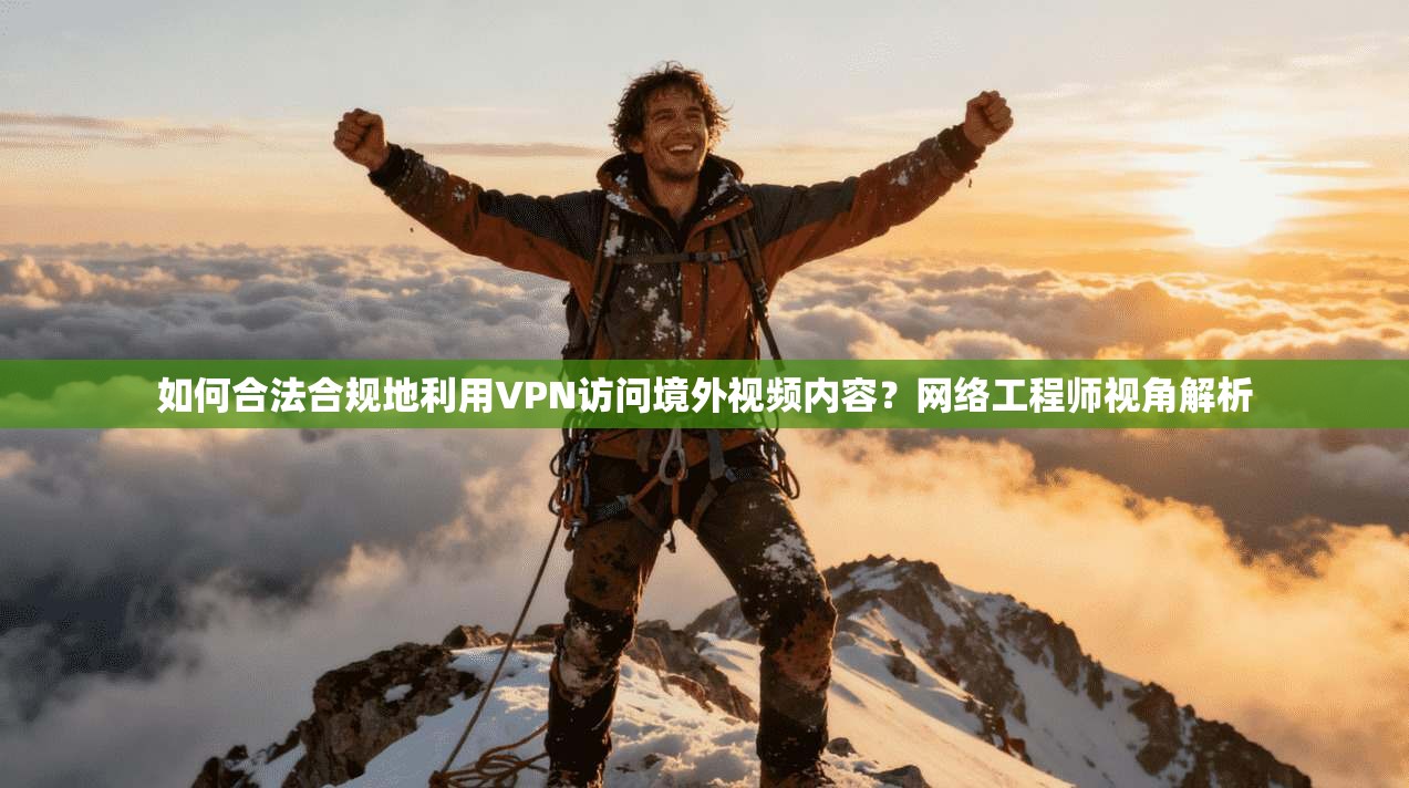 如何合法合规地利用VPN访问境外视频内容？网络工程师视角解析
