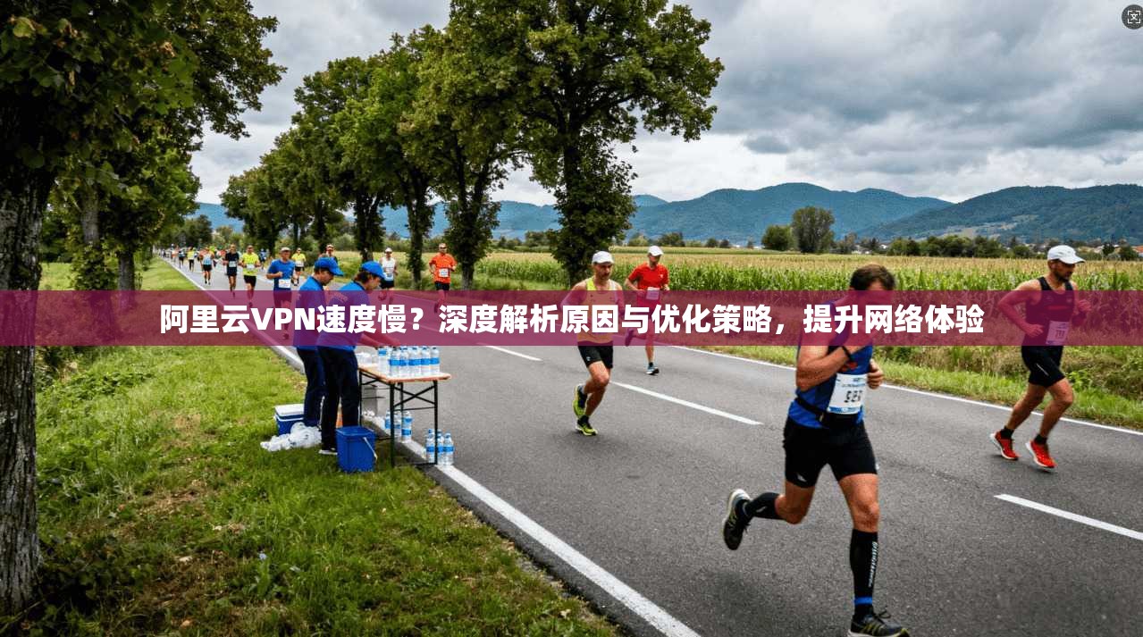 阿里云VPN速度慢？深度解析原因与优化策略，提升网络体验