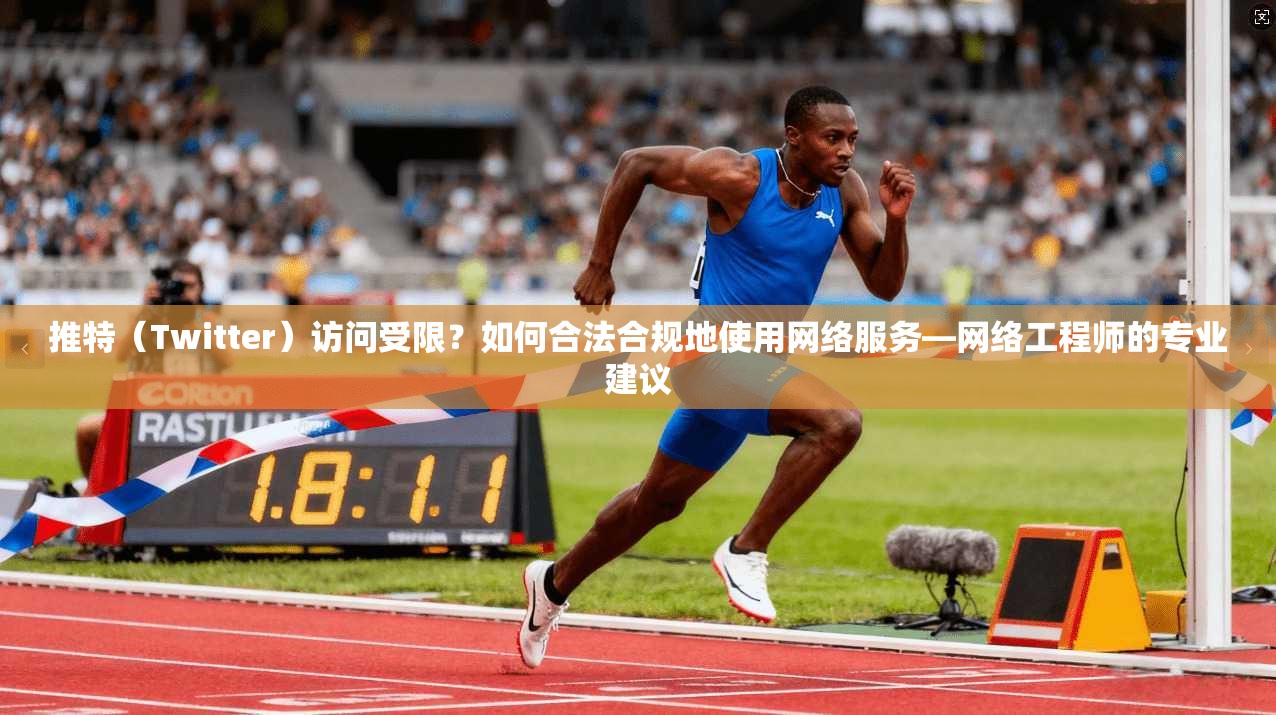 推特(Twitter)访问受限?如何合法合规地使用网络服务—网络工程师的专业建议 推特(Twitter)访问受限?如何合法合规地使用网络服务—网络工程师的专业建议