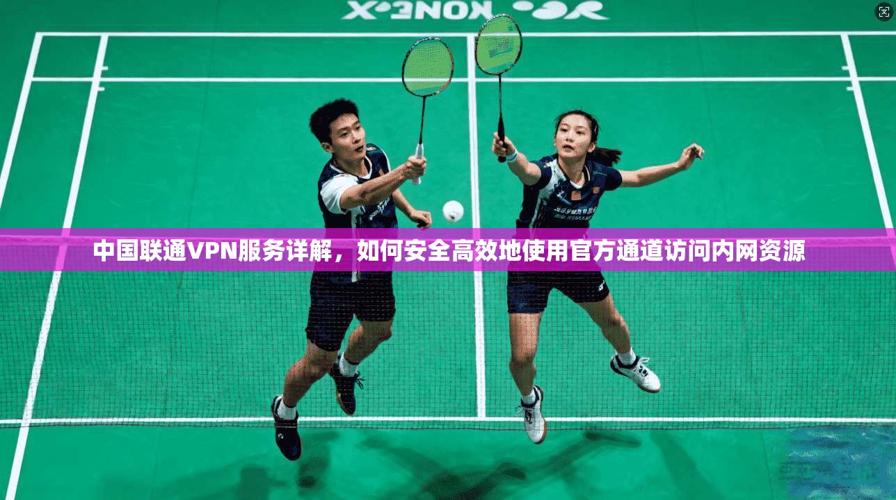中国联通VPN服务详解,如何安全高效地使用官方通道访问内网资源 中国联通VPN服务详解,如何安全高效地使用官方通道访问内网资源