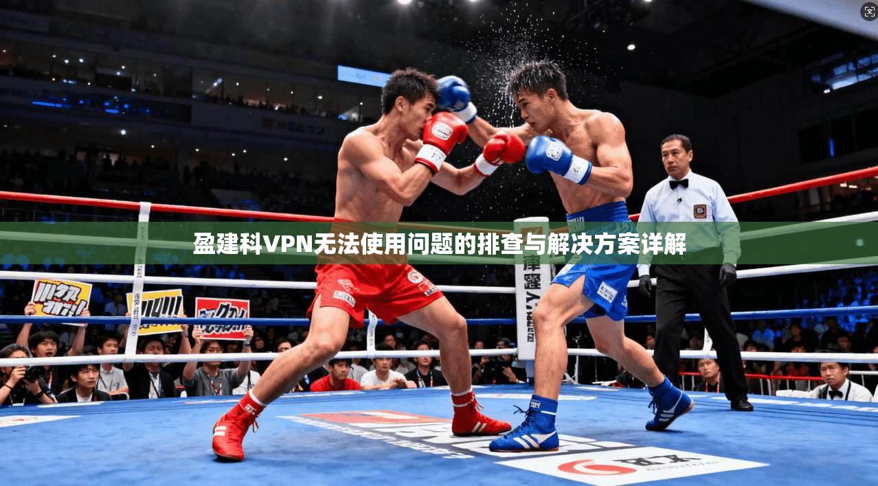 盈建科VPN无法使用问题的排查与解决方案详解