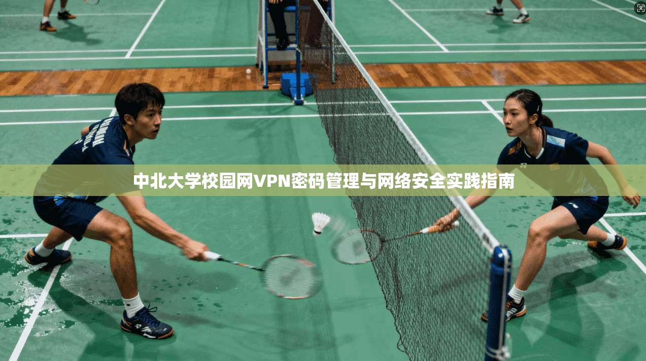 中北大学校园网VPN密码管理与网络安全实践指南 中北大学校园网VPN密码管理与网络安全实践指南