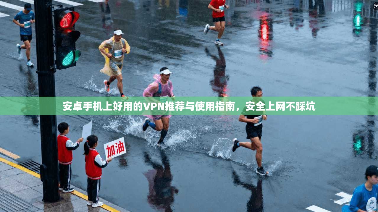 安卓手机上好用的VPN推荐与使用指南,安全上网不踩坑 安卓手机上好用的VPN推荐与使用指南,安全上网不踩坑