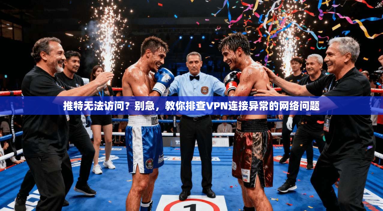 推特无法访问？别急，教你排查VPN连接异常的网络问题
