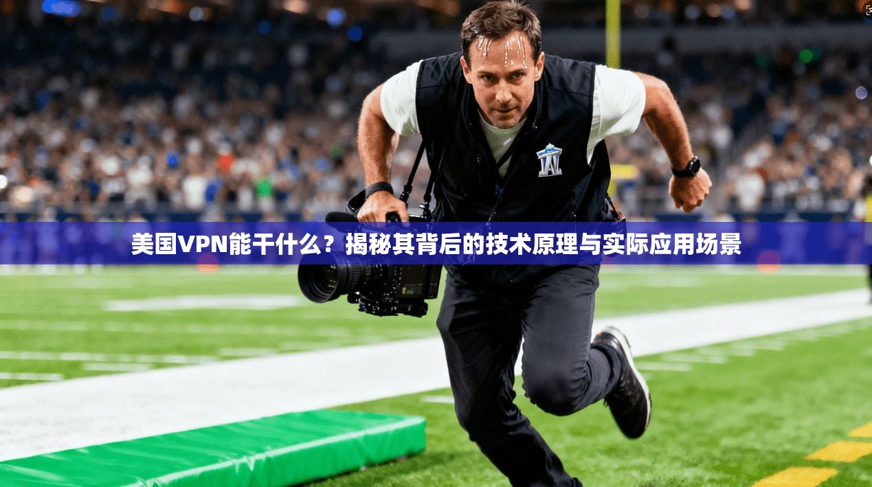 美国VPN能干什么?揭秘其背后的技术原理与实际应用场景 美国VPN能干什么?揭秘其背后的技术原理与实际应用场景