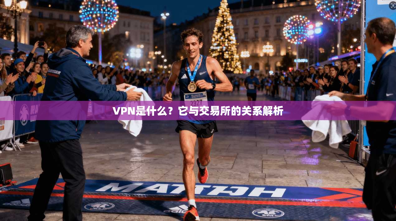 VPN是什么?它与交易所的关系解析 VPN是什么?它与交易所的关系解析