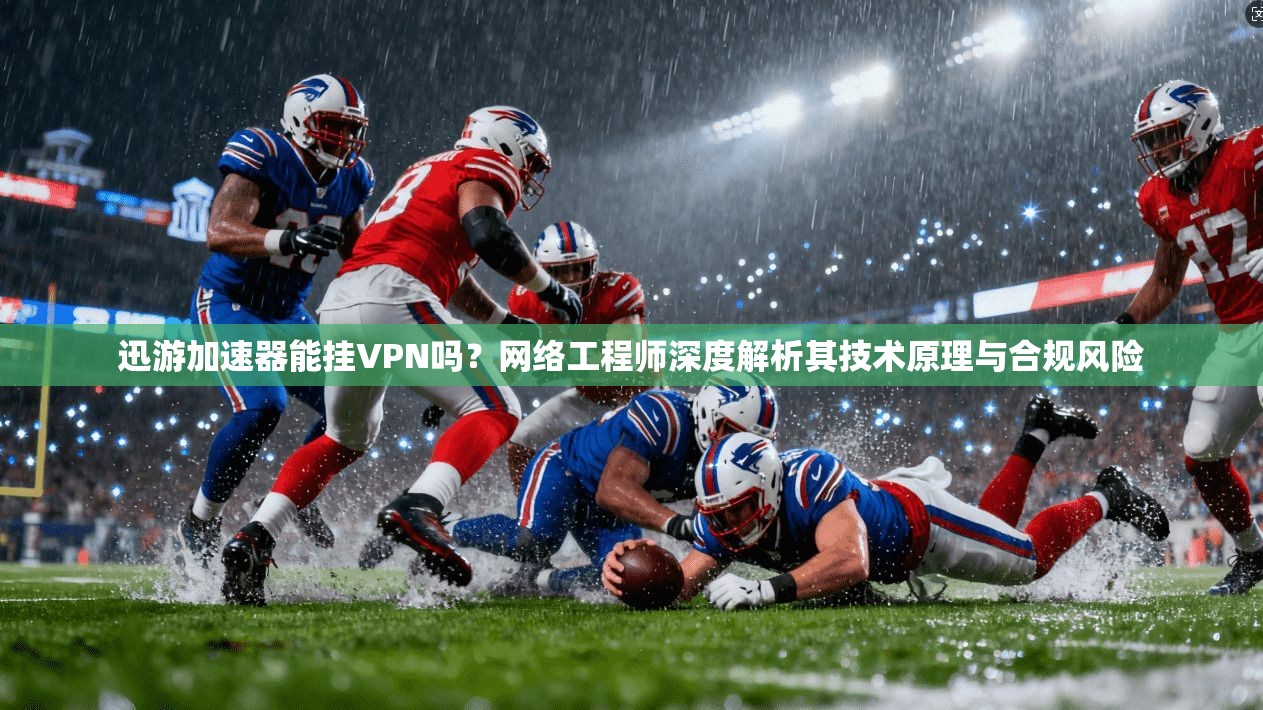 迅游加速器能挂VPN吗?网络工程师深度解析其技术原理与合规风险 迅游加速器能挂VPN吗?网络工程师深度解析其技术原理与合规风险