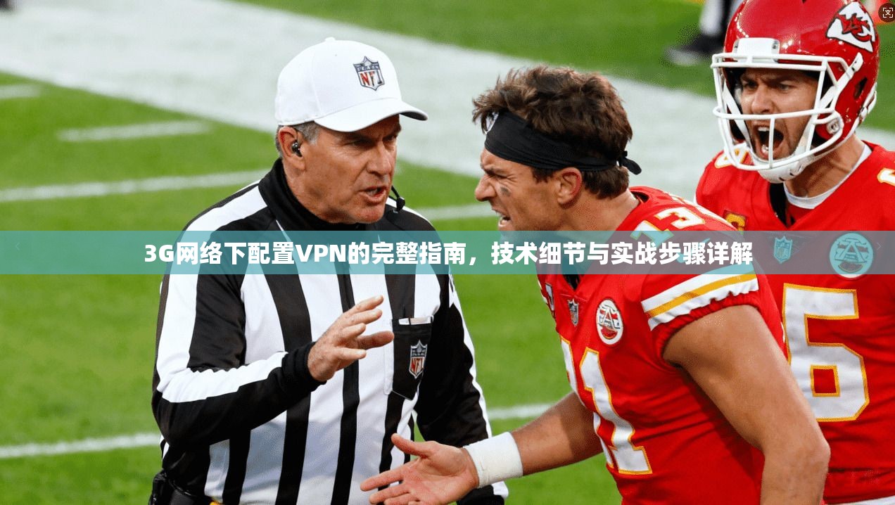 3G网络下配置VPN的完整指南,技术细节与实战步骤详解 3G网络下配置VPN的完整指南,技术细节与实战步骤详解