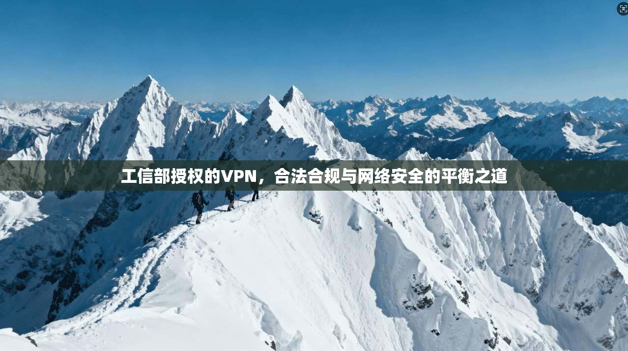 工信部授权的VPN,合法合规与网络安全的平衡之道 工信部授权的VPN,合法合规与网络安全的平衡之道