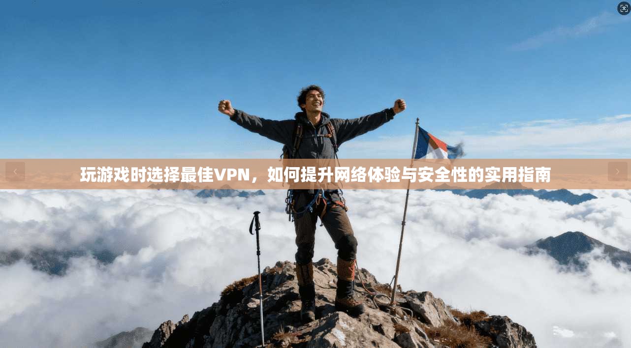 玩游戏时选择最佳VPN,如何提升网络体验与安全性的实用指南 玩游戏时选择最佳VPN,如何提升网络体验与安全性的实用指南