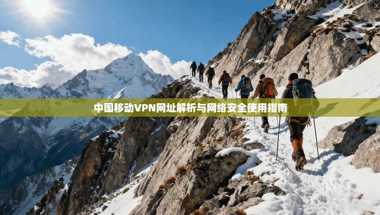 中国移动VPN网址解析与网络安全使用指南 中国移动VPN网址解析与网络安全使用指南