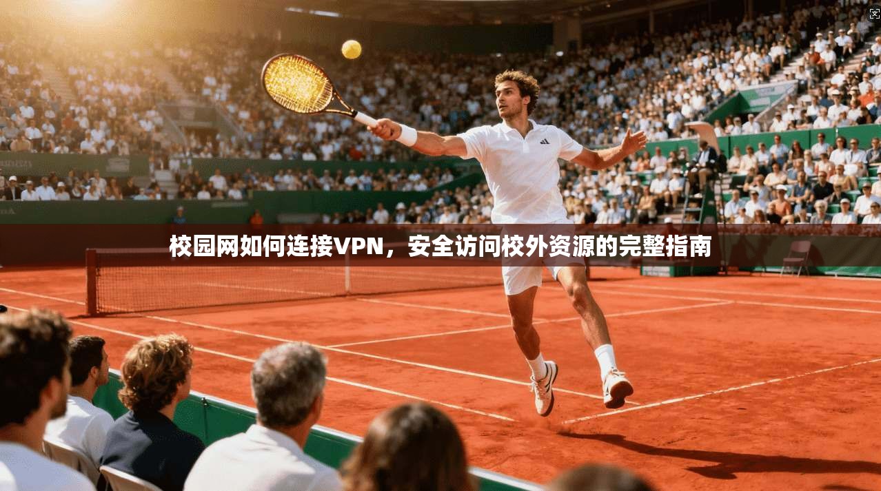 校园网如何连接VPN,安全访问校外资源的完整指南 校园网如何连接VPN,安全访问校外资源的完整指南