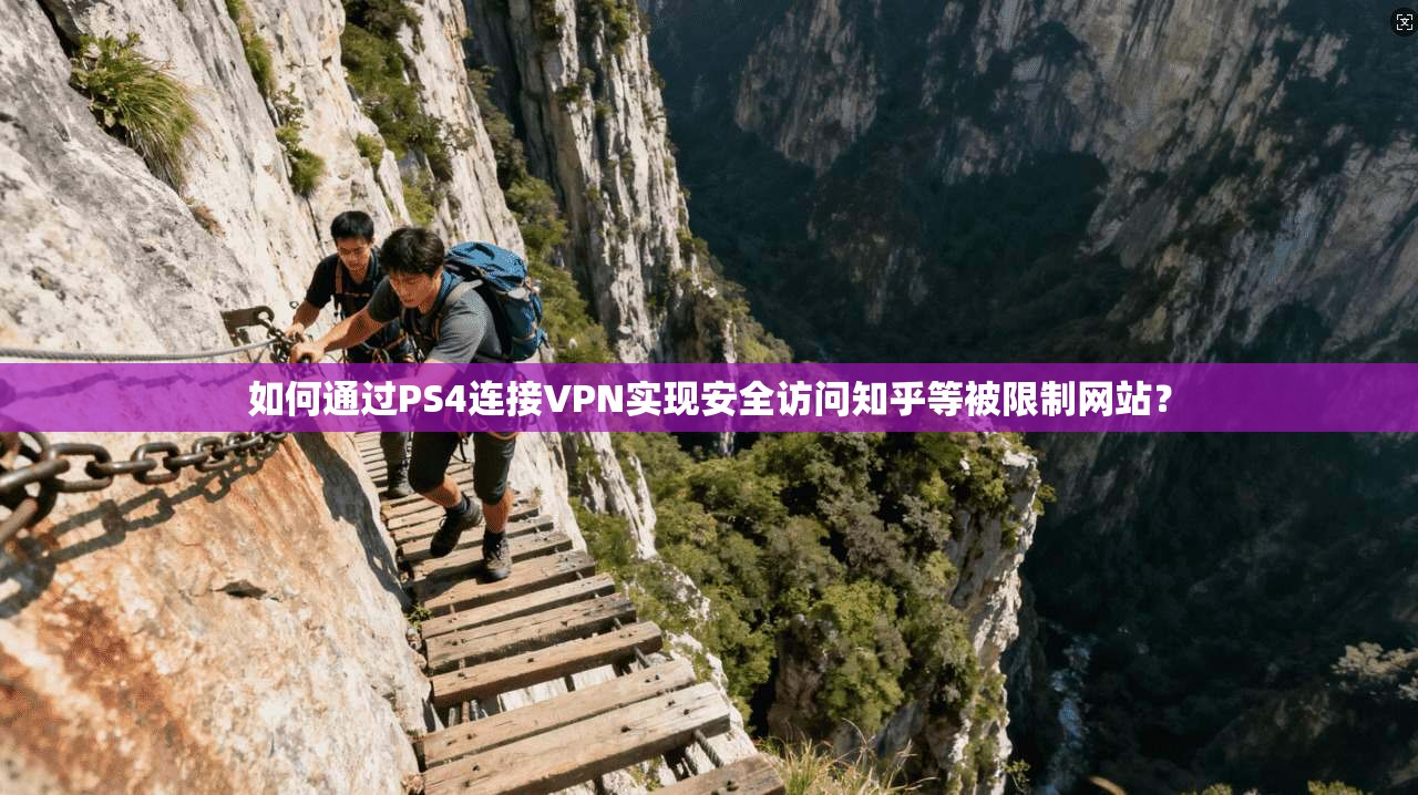 如何通过PS4连接VPN实现安全访问知乎等被限制网站? 如何通过PS4连接VPN实现安全访问知乎等被限制网站?
