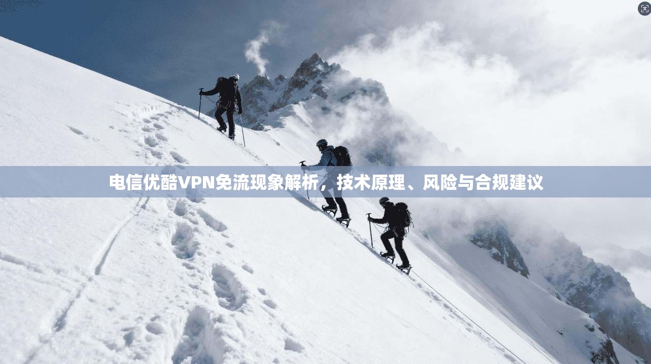 电信优酷VPN免流现象解析,技术原理、风险与合规建议 电信优酷VPN免流现象解析,技术原理、风险与合规建议