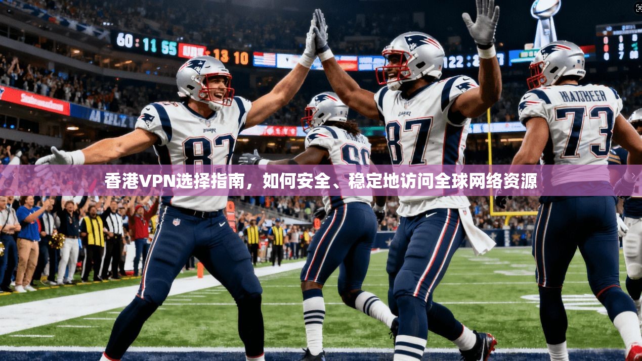 香港VPN选择指南，如何安全、稳定地访问全球网络资源