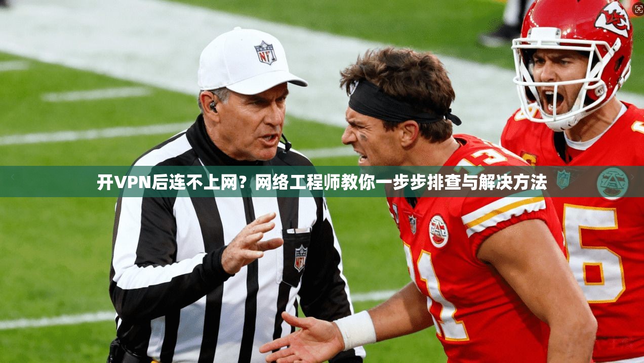 开VPN后连不上网？网络工程师教你一步步排查与解决方法